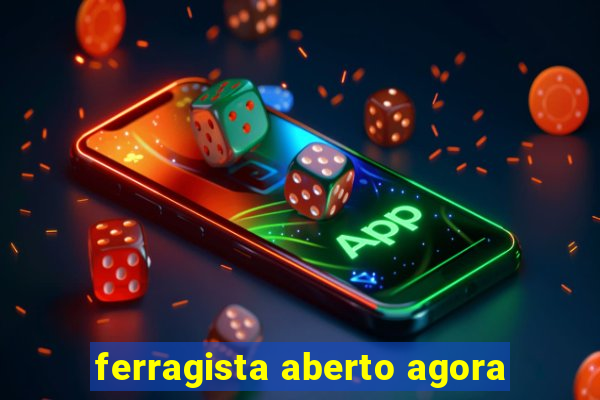 ferragista aberto agora